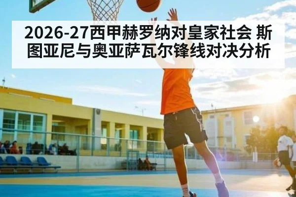 2026-27西甲赫罗纳对皇家社会 斯图亚尼与奥亚萨瓦尔锋线对决分析 | SPORTS