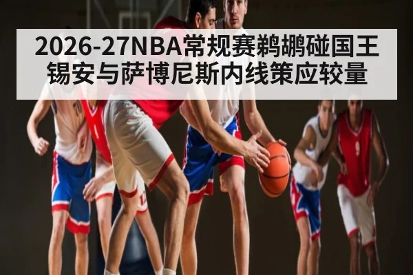 2026-27NBA常规赛鹈鹕碰国王锡安与萨博尼斯内线策应较量